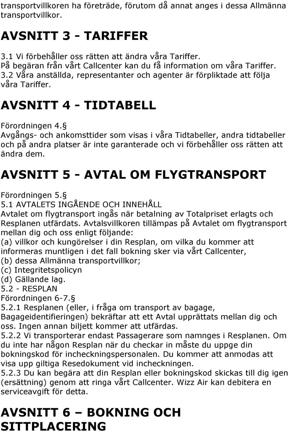 Avgångs- och ankomsttider som visas i våra Tidtabeller, andra tidtabeller och på andra platser är inte garanterade och vi förbehåller oss rätten att ändra dem.