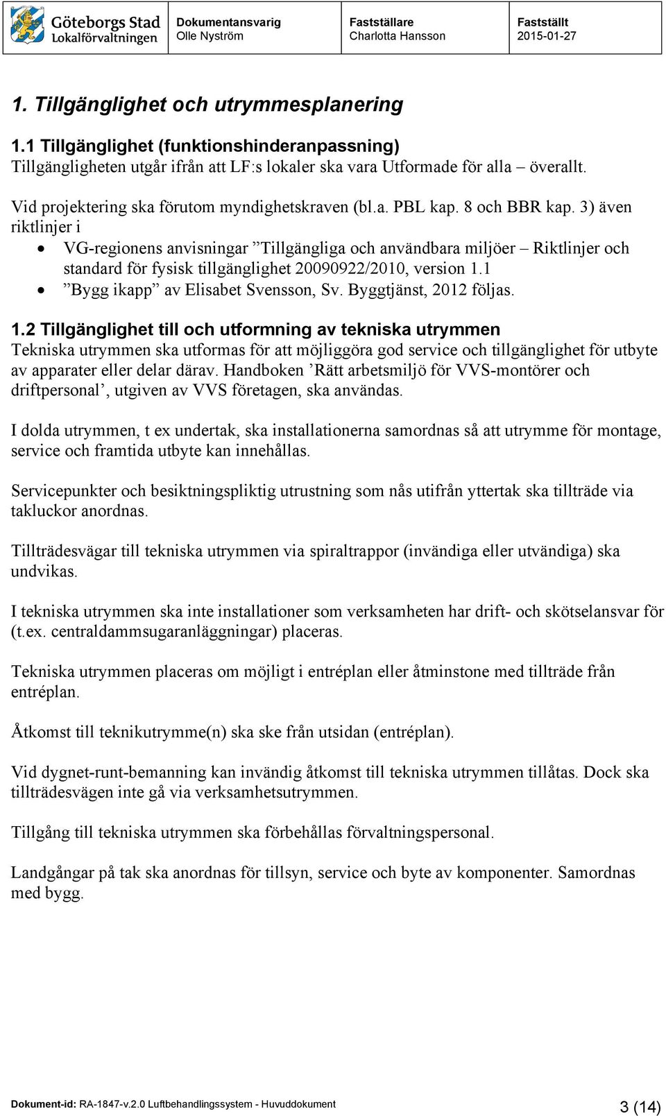 3) även riktlinjer i VG-regionens anvisningar Tillgängliga och användbara miljöer Riktlinjer och standard för fysisk tillgänglighet 20090922/2010, version 1.1 Bygg ikapp av Elisabet Svensson, Sv.
