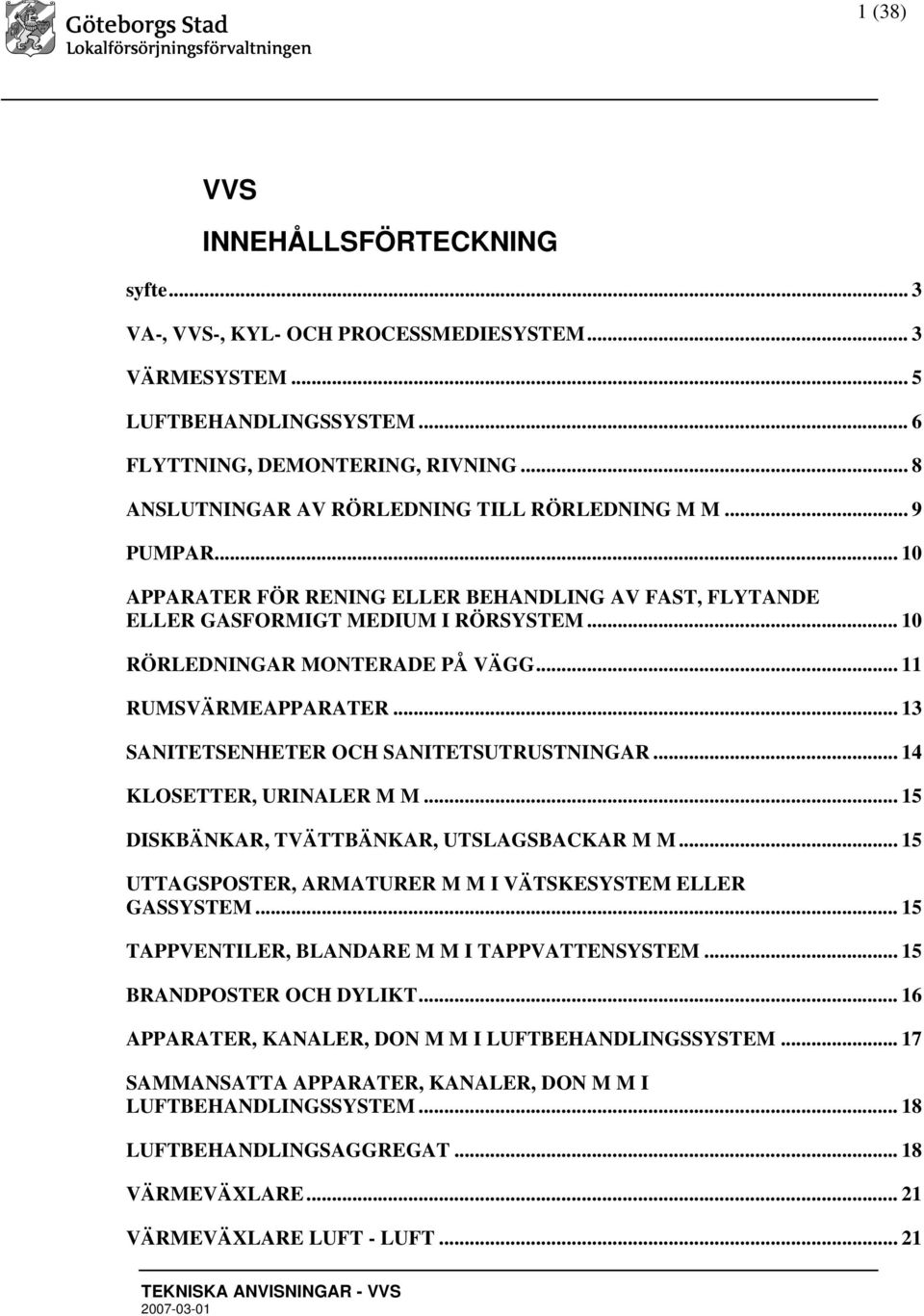 .. 11 RUMSVÄRMEAPPARATER... 13 SANITETSENHETER OCH SANITETSUTRUSTNINGAR... 14 KLOSETTER, URINALER M M... 15 DISKBÄNKAR, TVÄTTBÄNKAR, UTSLAGSBACKAR M M.