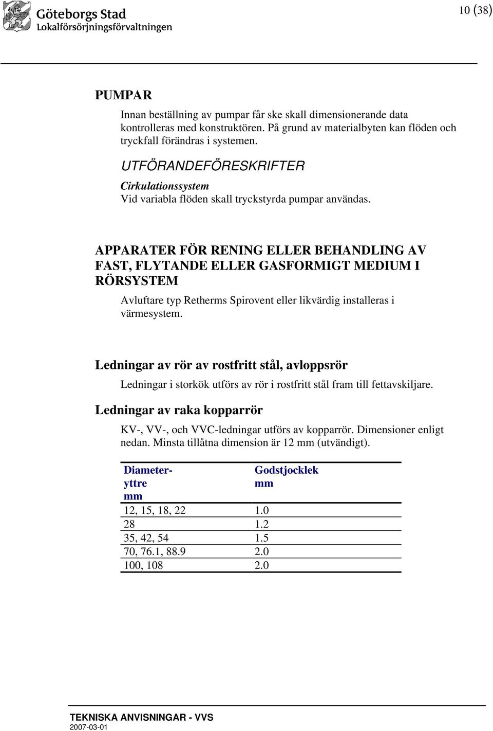 APPARATER FÖR RENING ELLER BEHANDLING AV FAST, FLYTANDE ELLER GASFORMIGT MEDIUM I RÖRSYSTEM Avluftare typ Retherms Spirovent eller likvärdig installeras i värmesystem.