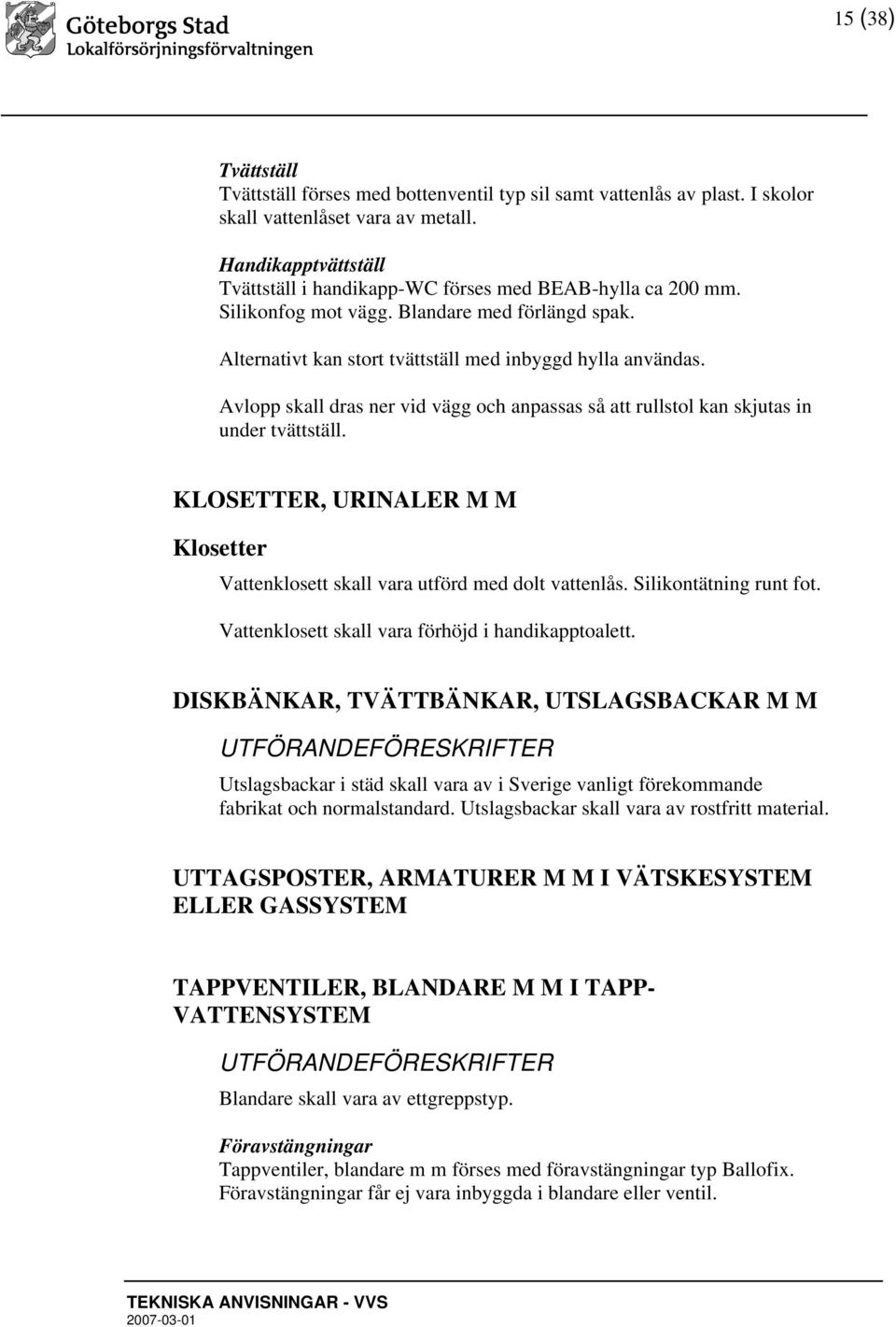Avlopp skall dras ner vid vägg och anpassas så att rullstol kan skjutas in under tvättställ. KLOSETTER, URINALER M M Klosetter Vattenklosett skall vara utförd med dolt vattenlås.
