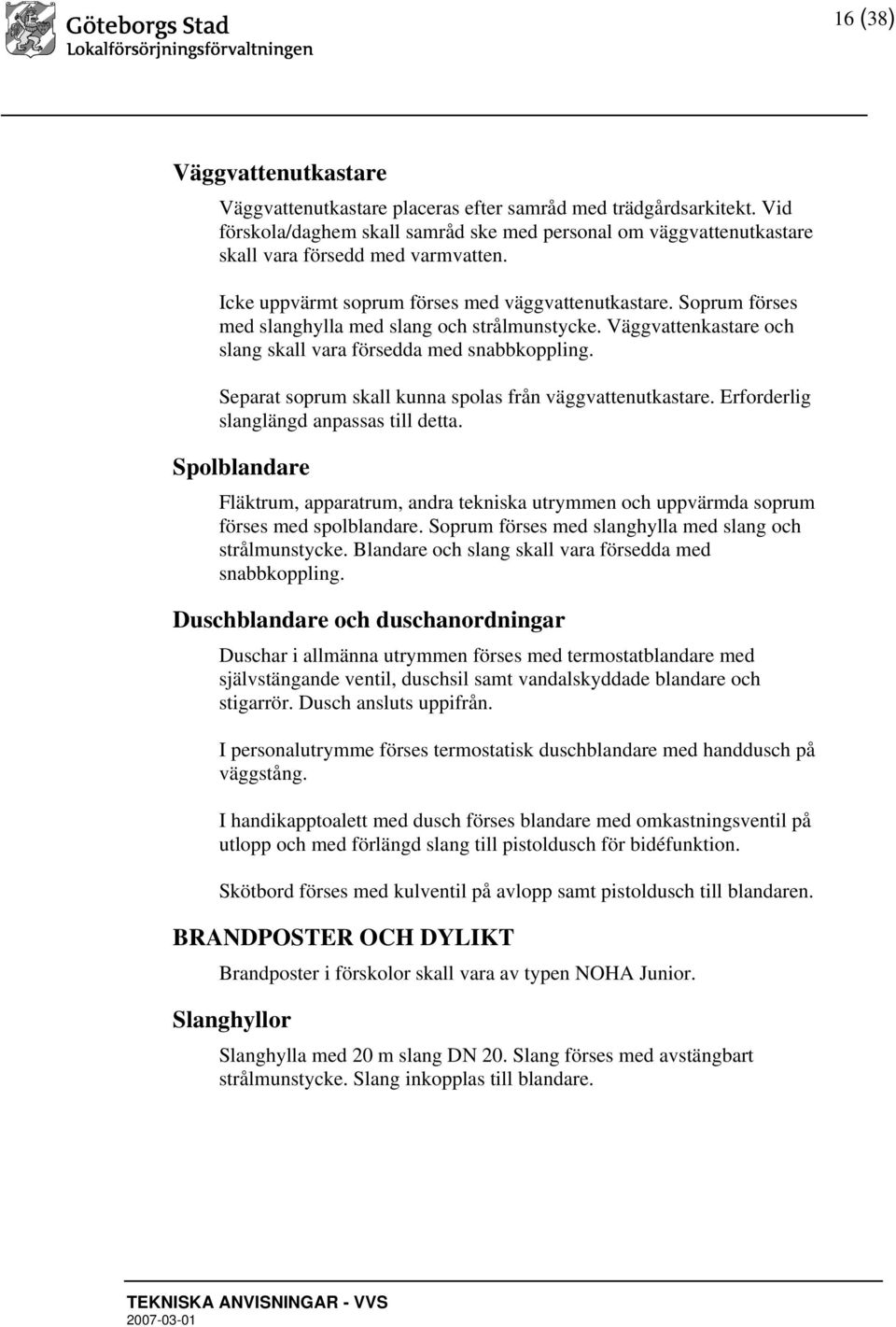 Separat soprum skall kunna spolas från väggvattenutkastare. Erforderlig slanglängd anpassas till detta.