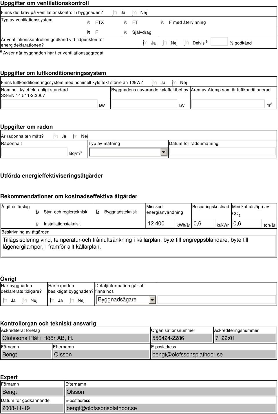 tidpunkten för energideklarationen? i Ja Nej Delvis 6 % godkänd Uppgifter om luftkonditioneringssystem Finns luftkonditioneringssystem med nominell kyleffekt större än 12kW?