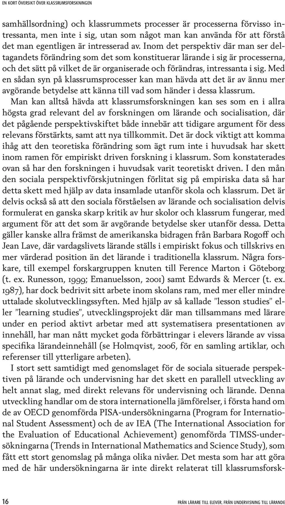 Med en sådan syn på klassrumsprocesser kan man hävda att det är av ännu mer avgörande betydelse att känna till vad som händer i dessa klassrum.