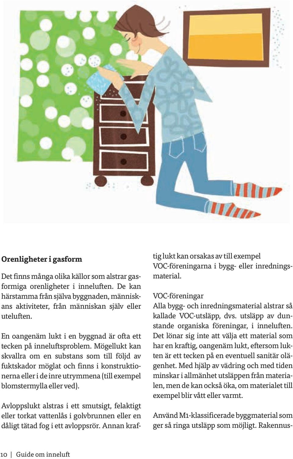 Mögellukt kan skvallra om en substans som till följd av fuktskador möglat och finns i konstruktionerna eller i de inre utrymmena (till exempel blomstermylla eller ved).