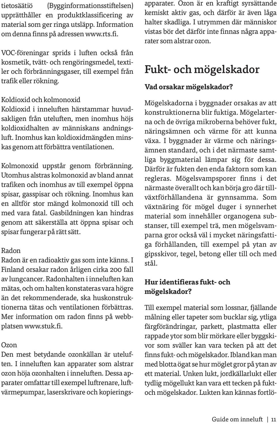 ns på adressen www.rts.fi. VOC-föreningar sprids i luften också från kosmetik, tvätt- och rengöringsmedel, textiler och förbränningsgaser, till exempel från trafik eller rökning.