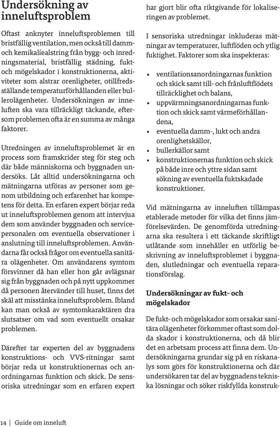 Undersökningen av inneluften ska vara tillräckligt täckande, eftersom problemen ofta är en summa av många faktorer.