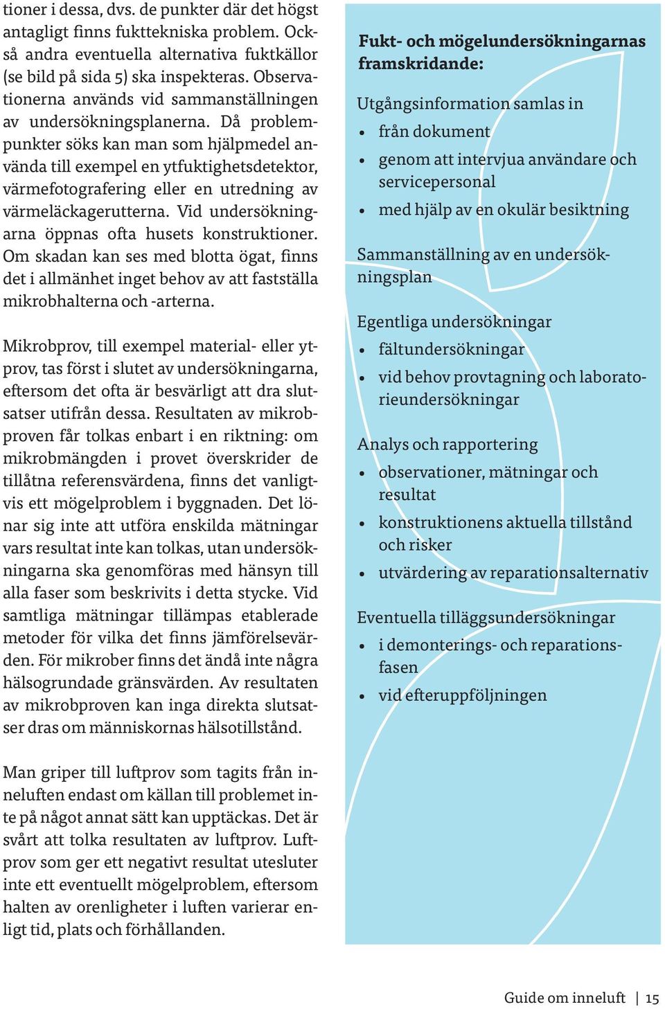 Då problempunkter söks kan man som hjälpmedel använda till exempel en ytfuktighetsdetektor, värmefotografering eller en utredning av värmeläckagerutterna.