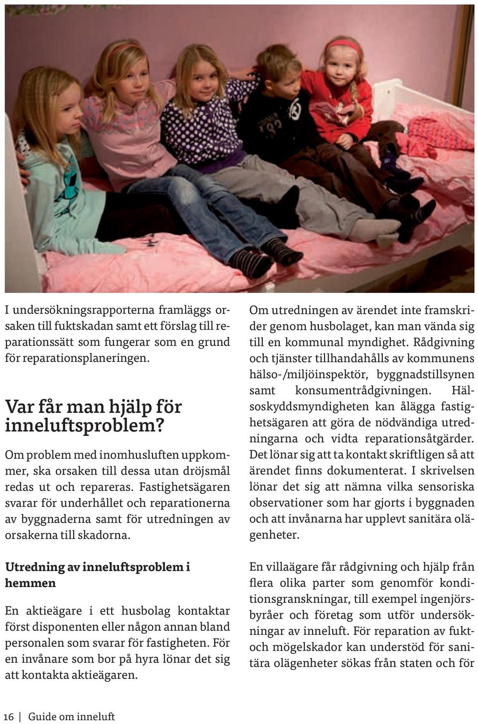 Fastighetsägaren svarar för underhållet och reparationerna av byggnaderna samt för utredningen av orsakerna till skadorna.