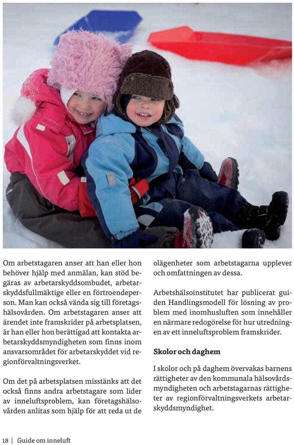 Om arbetstagaren anser att ärendet inte framskrider på arbetsplatsen, är han eller hon berättigad att kontakta arbetarskyddsmyndigheten som finns inom ansvarsområdet för arbetarskyddet vid