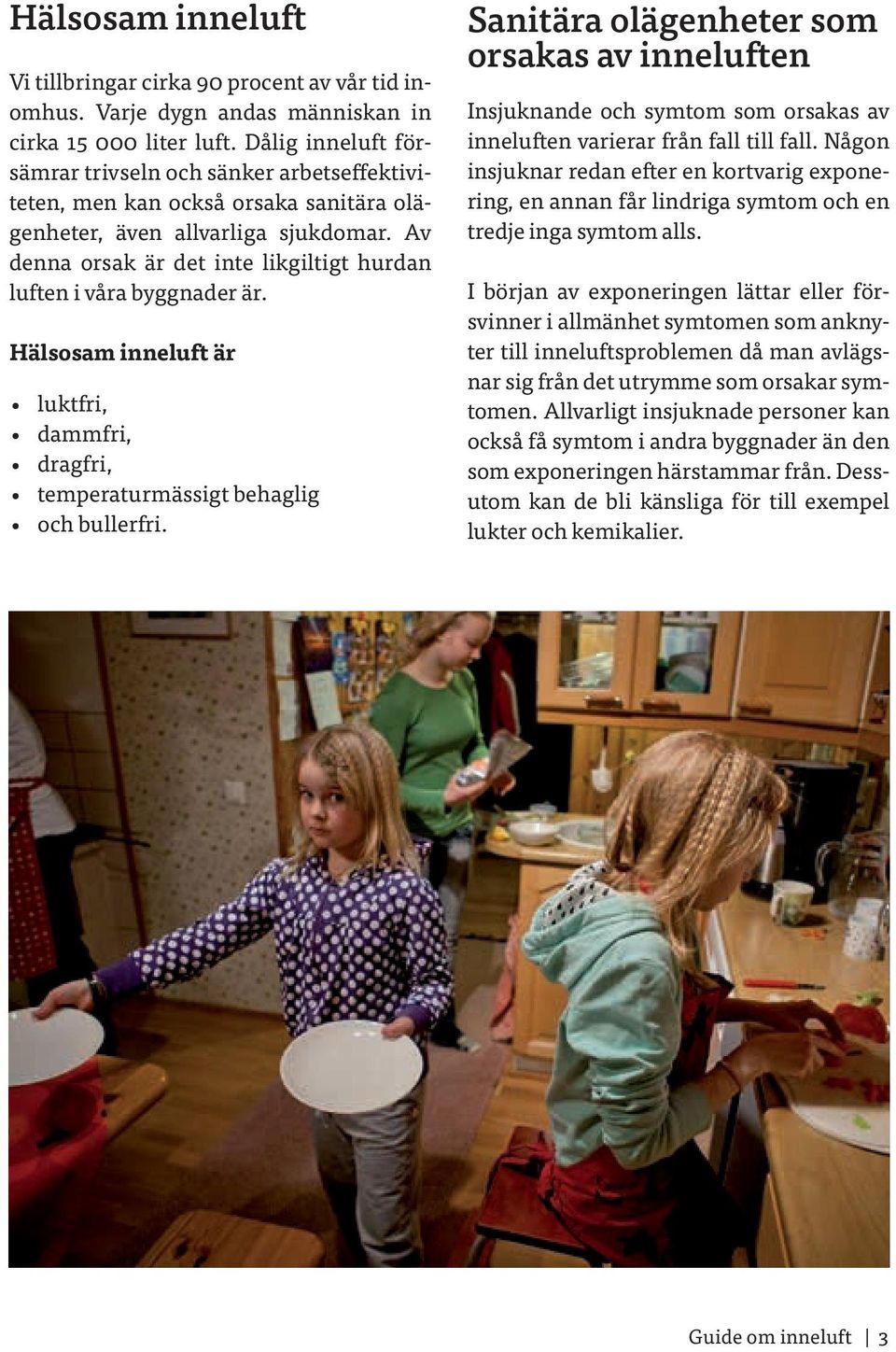 Av denna orsak är det inte likgiltigt hurdan luften i våra byggnader är. Hälsosam inneluft är luktfri, dammfri, dragfri, temperaturmässigt behaglig och bullerfri.