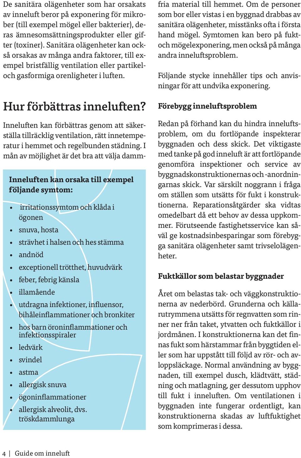 Inneluften kan orsaka till exempel följande symtom: irritationssymtom och klåda i ögonen snuva, hosta strävhet i halsen och hes stämma andnöd exceptionell trötthet, huvudvärk feber, febrig känsla