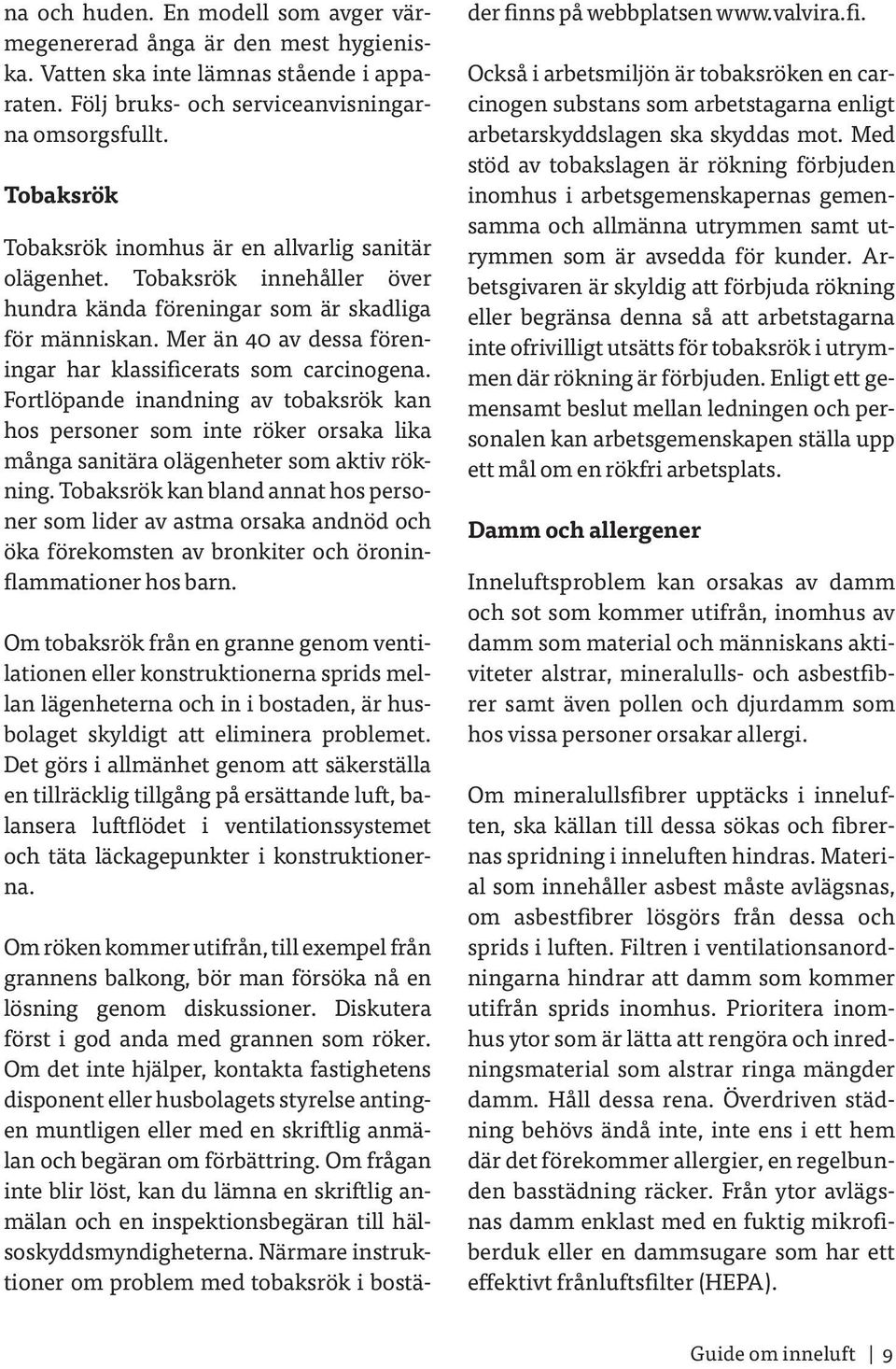 Mer än 40 av dessa föreningar har klassificerats som carcinogena. Fortlöpande inandning av tobaksrök kan hos personer som inte röker orsaka lika många sanitära olägenheter som aktiv rökning.