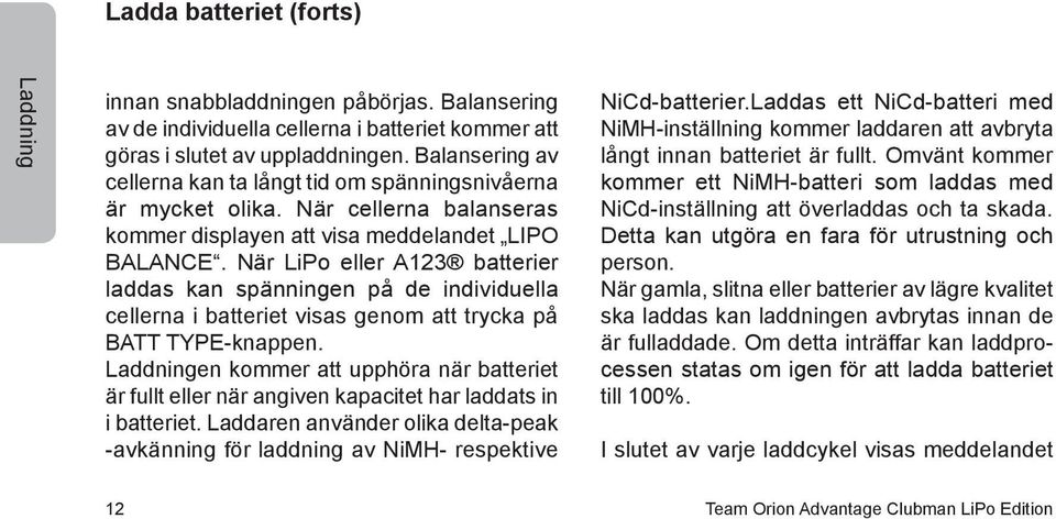 När LiPo eller A123 batterier laddas kan spänningen på de individuella cellerna i batteriet visas genom att trycka på BATT TYPE-knappen.