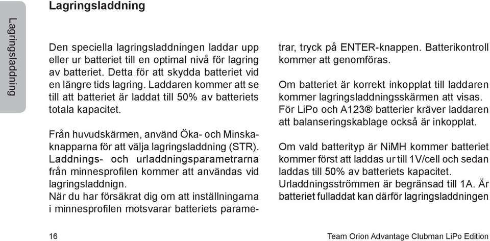 Från huvudskärmen, använd Öka- och Minskaknapparna för att välja lagringsladdning (STR). Laddnings- och urladdningsparametrarna från minnesprofilen kommer att användas vid lagringsladdnign.