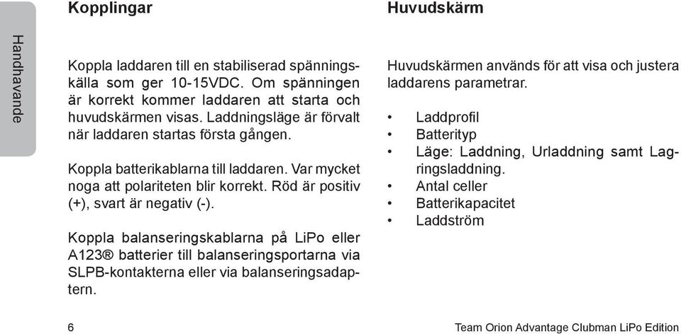 Röd är positiv (+), svart är negativ (-). Koppla balanseringskablarna på LiPo eller A123 batterier till balanseringsportarna via SLPB-kontakterna eller via balanseringsadaptern.