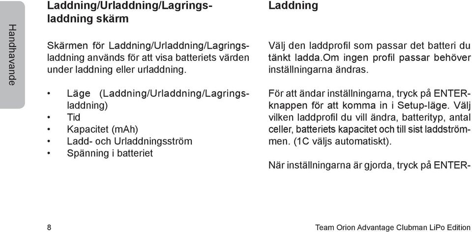 om ingen profil passar behöver inställningarna ändras. För att ändar inställningarna, tryck på ENTERknappen för att komma in i Setup-läge.