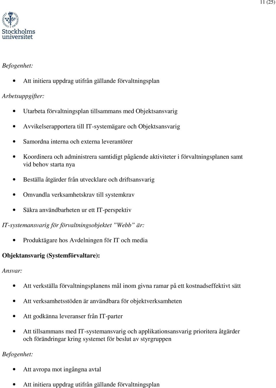 och driftsansvarig Omvandla verksamhetskrav till systemkrav Säkra användbarheten ur ett IT-perspektiv IT-systemansvarig för förvaltningsobjektet Webb är: Produktägare hos Avdelningen för IT och media