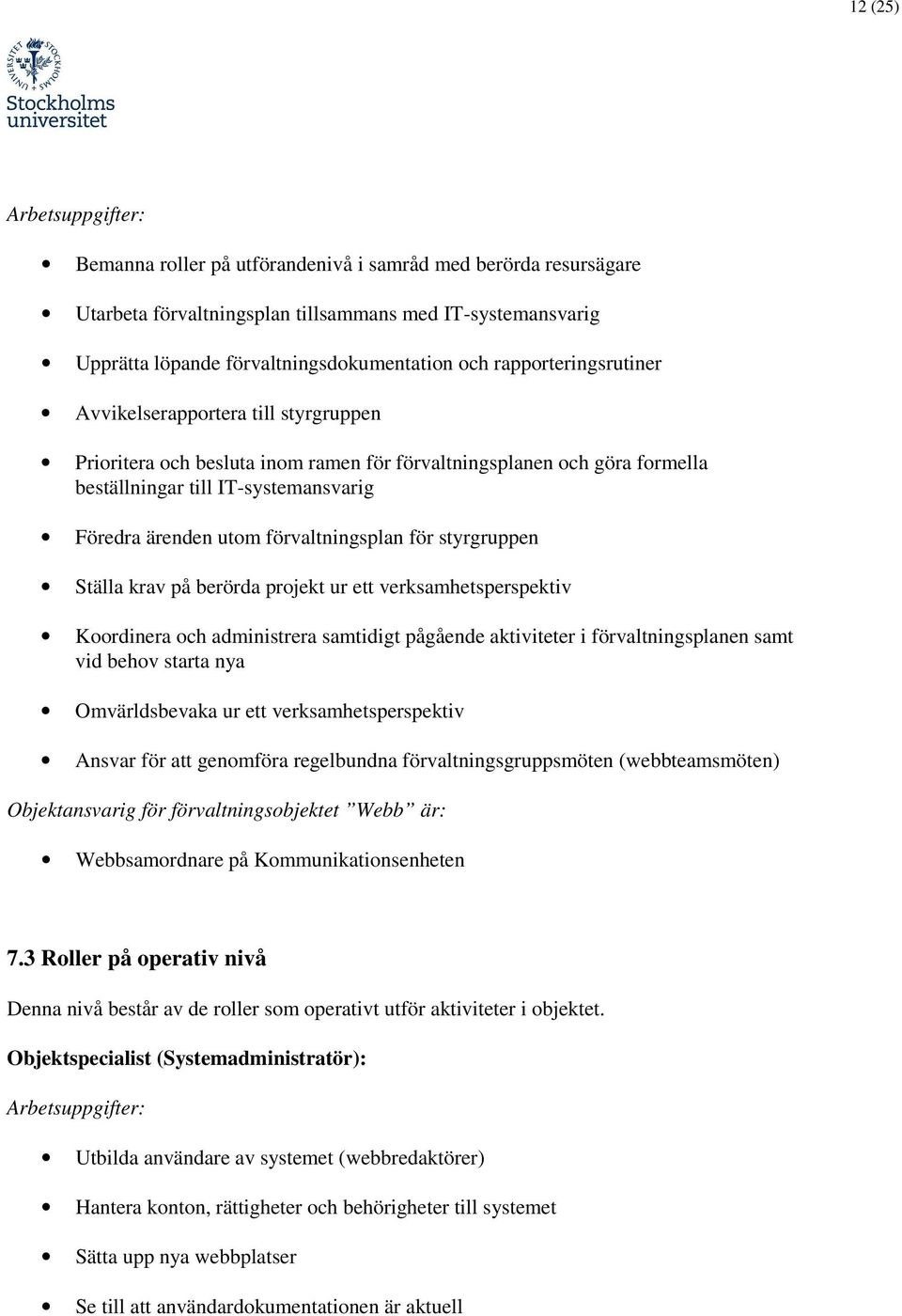 förvaltningsplan för styrgruppen Ställa krav på berörda projekt ur ett verksamhetsperspektiv Koordinera och administrera samtidigt pågående aktiviteter i förvaltningsplanen samt vid behov starta nya