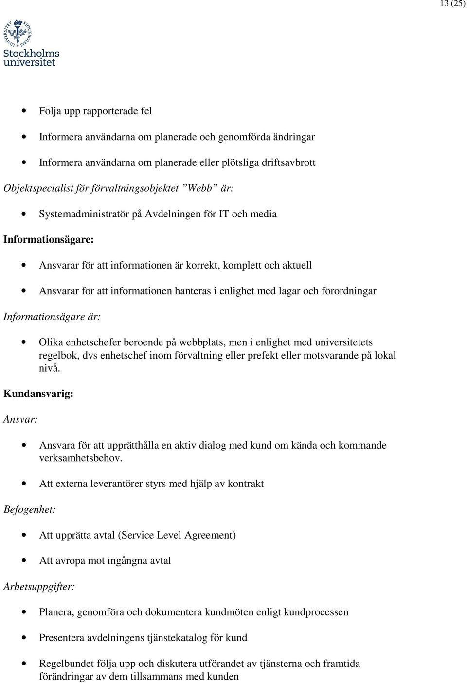 lagar och förordningar Informationsägare är: Olika enhetschefer beroende på webbplats, men i enlighet med universitetets regelbok, dvs enhetschef inom förvaltning eller prefekt eller motsvarande på