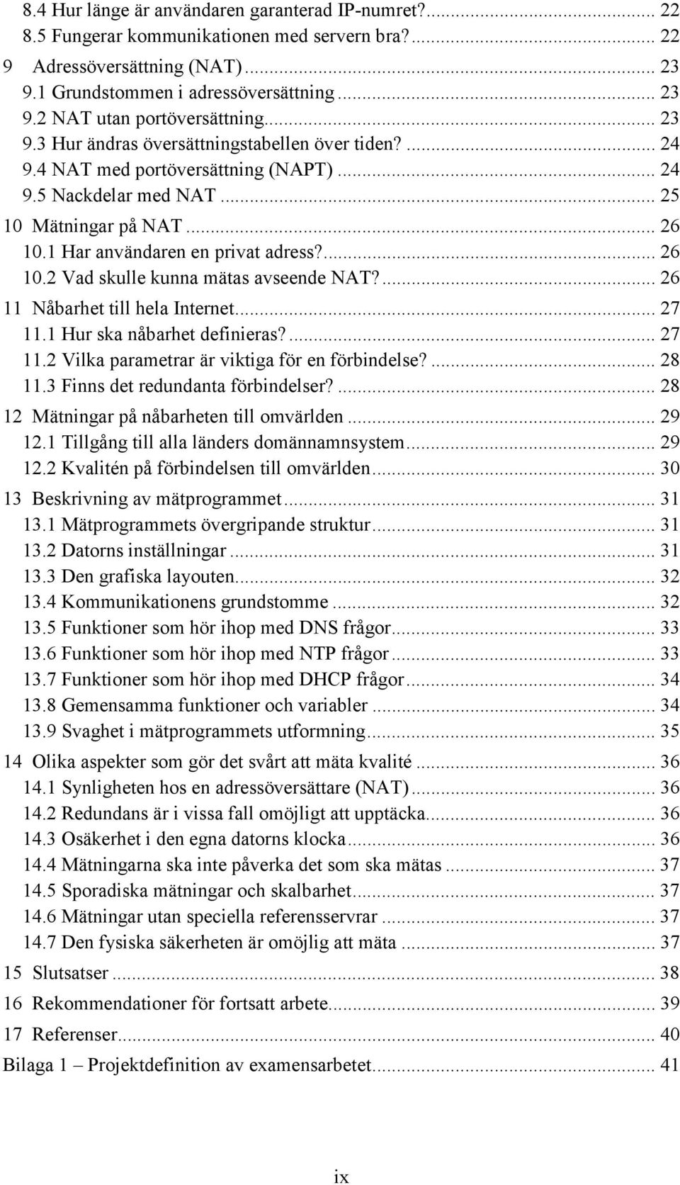 ... 26 10.2 Vad skulle kunna mätas avseende NAT?... 26 11 Nåbarhet till hela Internet... 27 11.1 Hur ska nåbarhet definieras?... 27 11.2 Vilka parametrar är viktiga för en förbindelse?... 28 11.