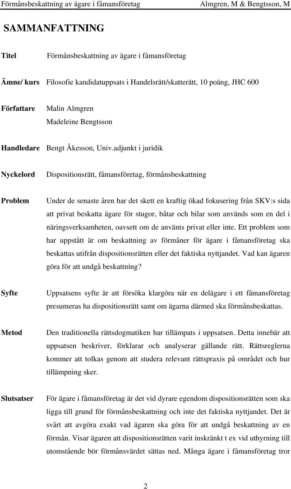 adjunkt i juridik Nyckelord Dispositionsrätt, fåmansföretag, förmånsbeskattning Problem Under de senaste åren har det skett en kraftig ökad fokusering från SKV:s sida att privat beskatta ägare för