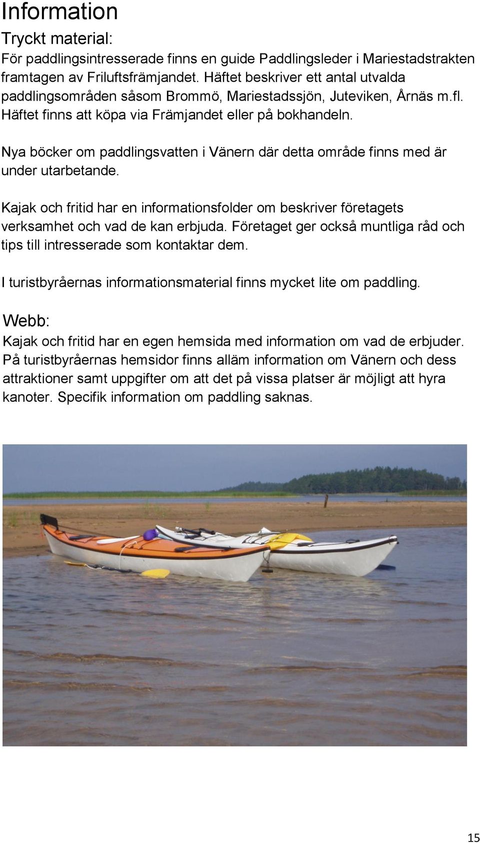 Nya böcker om paddlingsvatten i Vänern där detta område finns med är under utarbetande. Kajak och fritid har en informationsfolder om beskriver företagets verksamhet och vad de kan erbjuda.