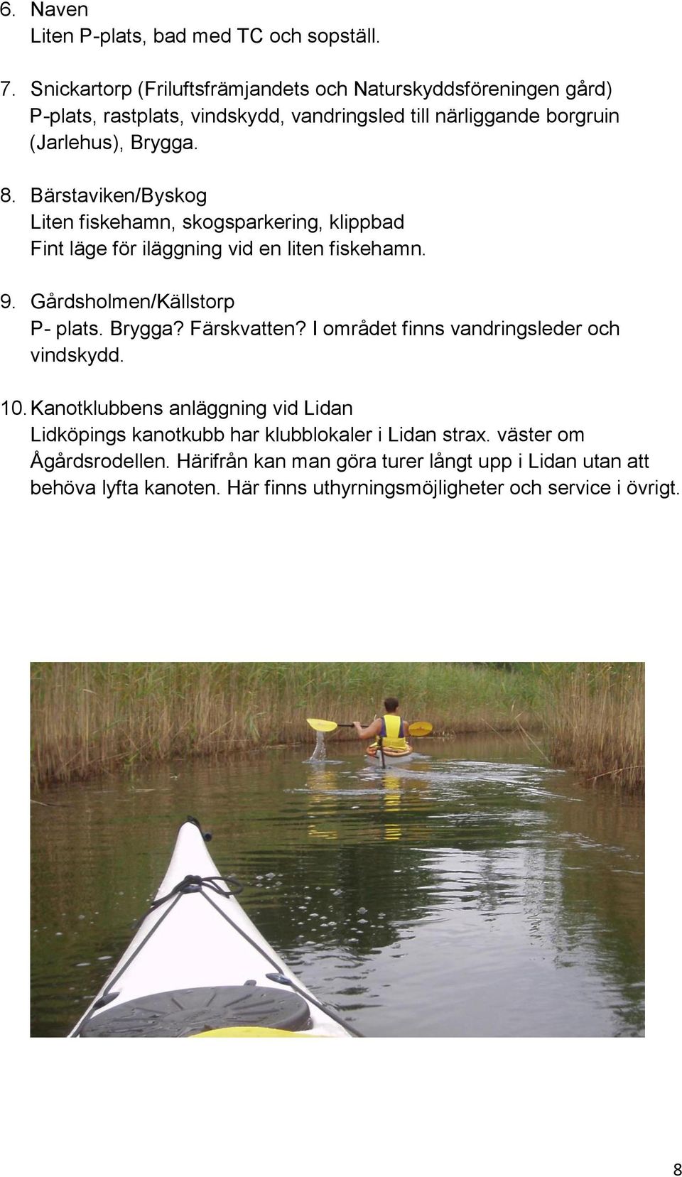 Bärstaviken/Byskog Liten fiskehamn, skogsparkering, klippbad Fint läge för iläggning vid en liten fiskehamn. 9. Gårdsholmen/Källstorp P- plats. Brygga? Färskvatten?