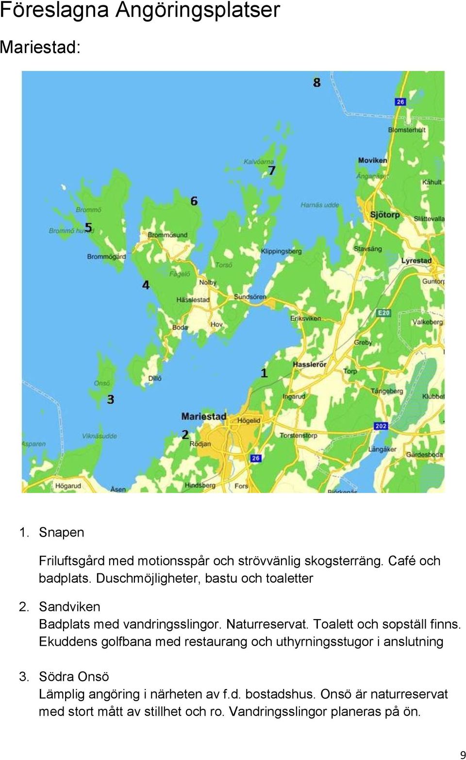 Toalett och sopställ finns. Ekuddens golfbana med restaurang och uthyrningsstugor i anslutning 3.