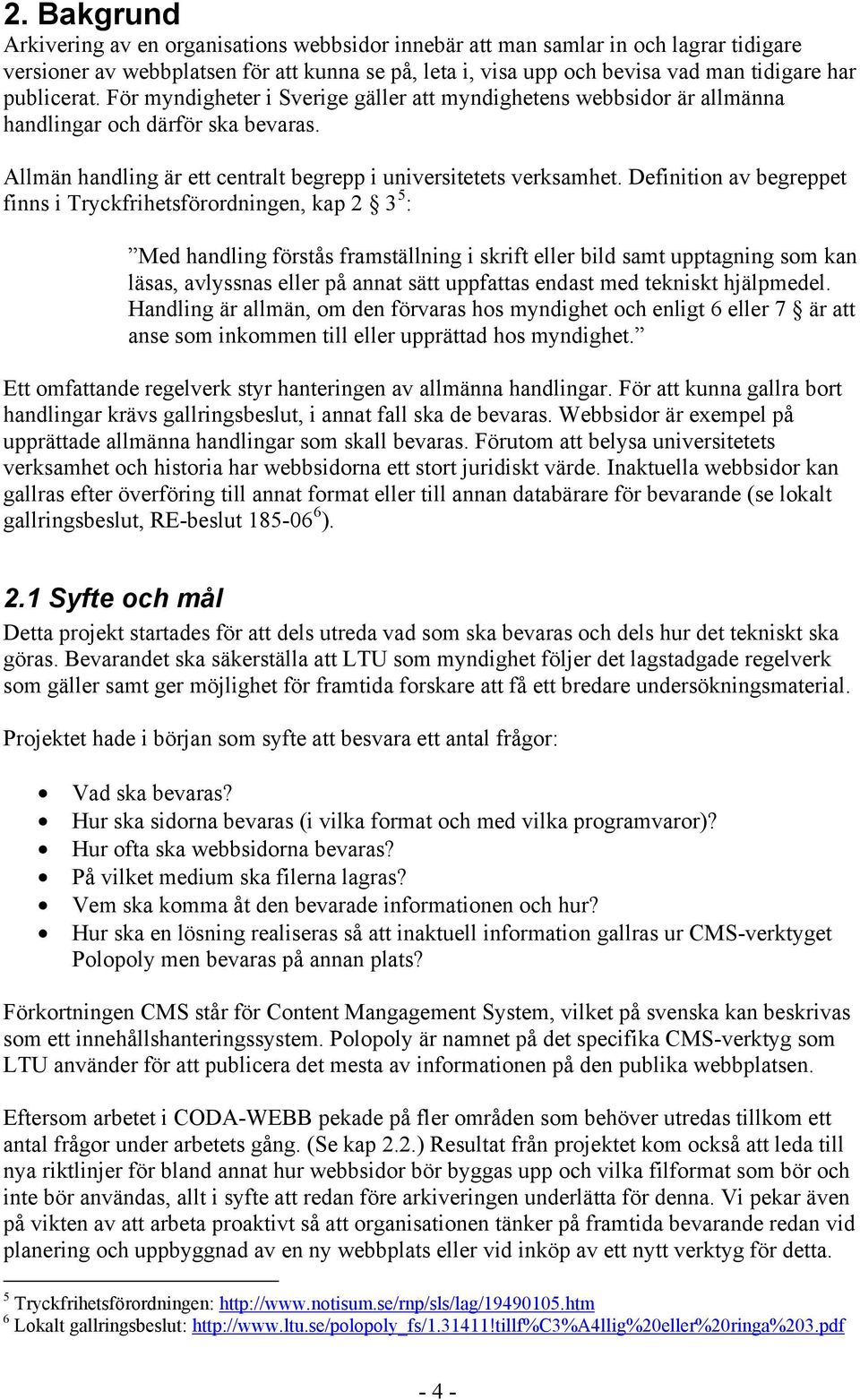 Definition av begreppet finns i Tryckfrihetsförordningen, kap 2 3 5 : Med handling förstås framställning i skrift eller bild samt upptagning som kan läsas, avlyssnas eller på annat sätt uppfattas