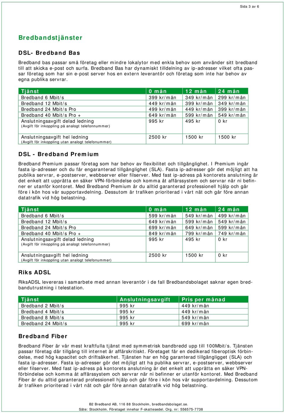 0 mån 12 mån 24 mån Bredband 6 Mbit/s 399 kr/mån 349 kr/mån 299 kr/mån Bredband 12 Mbit/s 449 kr/mån 399 kr/mån 349 kr/mån Bredband 24 Mbit/s Pro 499 kr/mån 449 kr/mån 399 kr/mån Bredband 40 Mbit/s