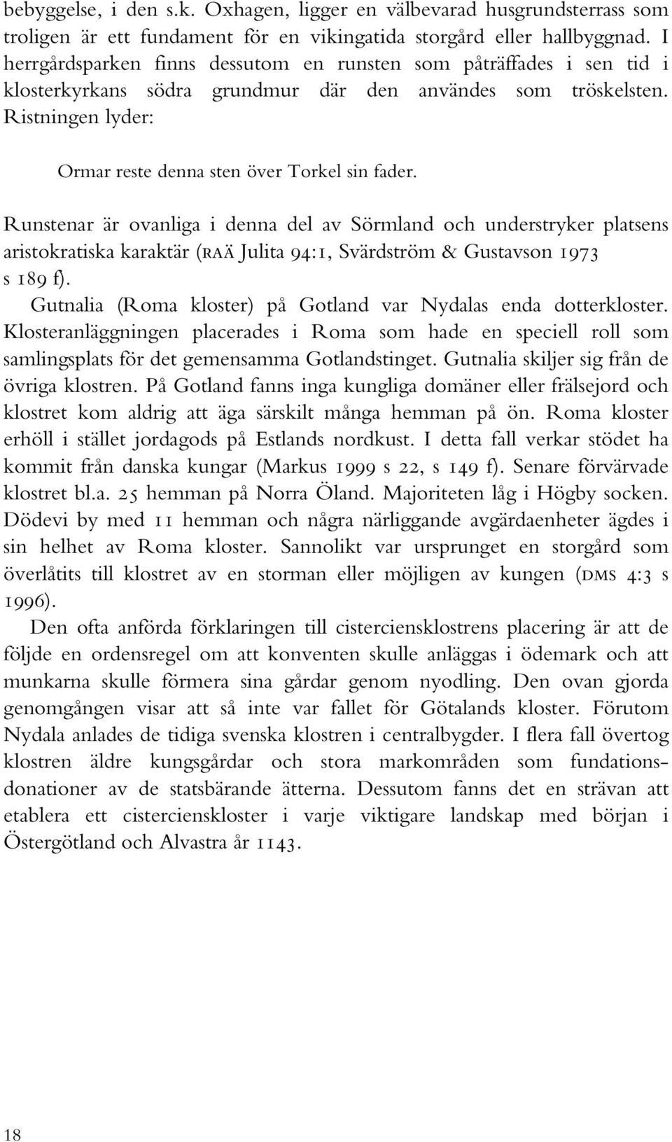 Runstenar är ovanliga i denna del av Sörmland och understryker platsens aristokratiska karaktär (raä Julita 94:1, Svärdström & Gustavson 1973 s 189 f).