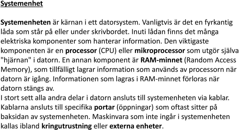 En annan komponent är RAM-minnet (Random Access Memory), som tillfälligt lagrar information som används av processorn när datorn är igång.