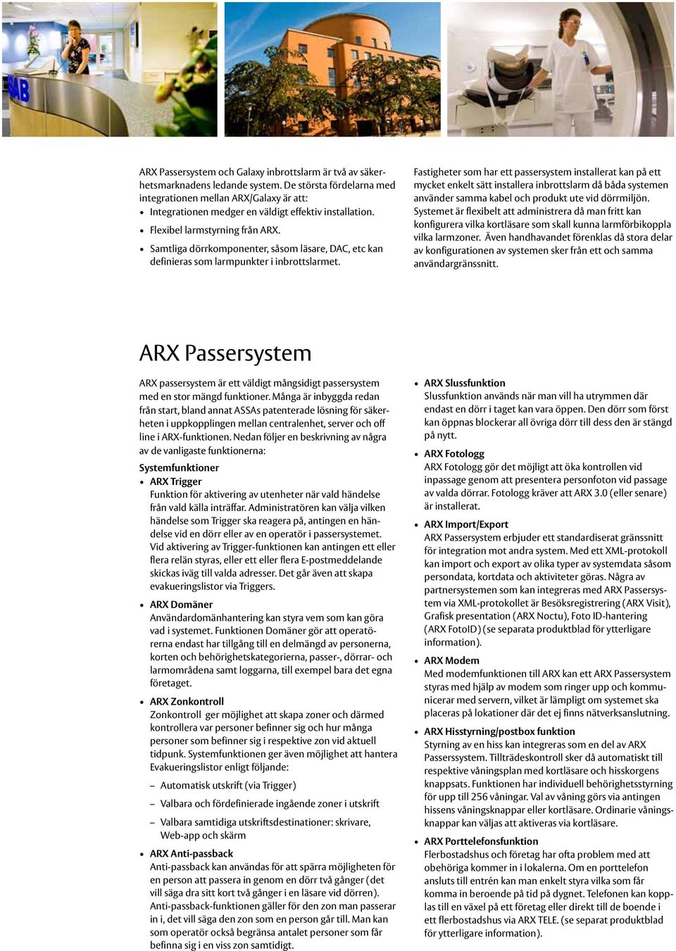Samtliga dörrkomponenter, såsom läsare, DAC, etc kan definieras som larmpunkter i inbrottslarmet.