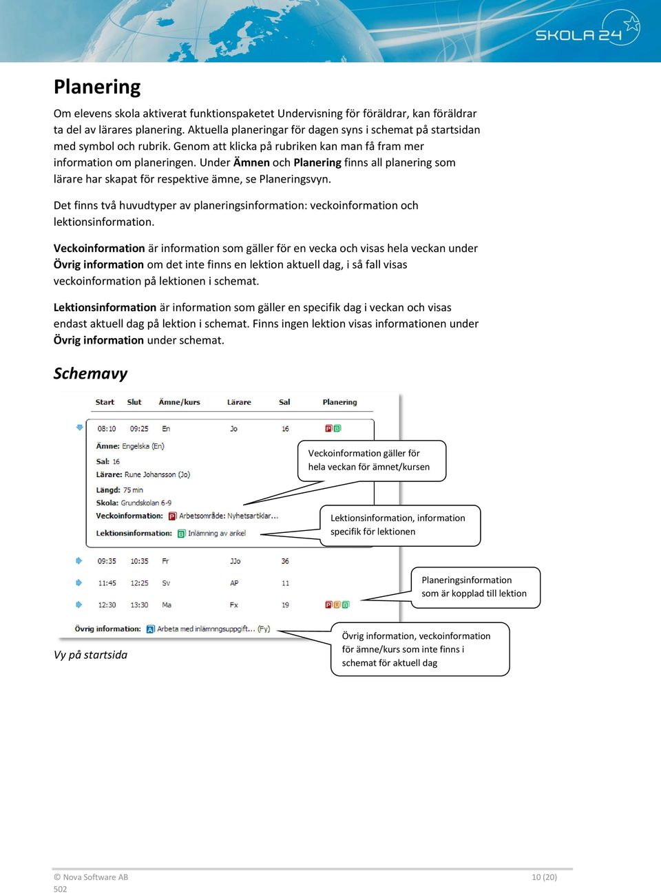 Under Ämnen och Planering finns all planering som lärare har skapat för respektive ämne, se Planeringsvyn. Det finns två huvudtyper av planeringsinformation: veckoinformation och lektionsinformation.