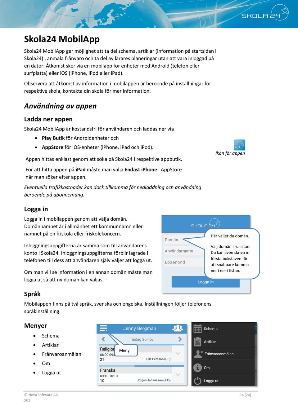 Observera att åtkomst av information i mobilappen är beroende på inställningar för respektive skola, kontakta din skola för mer information.