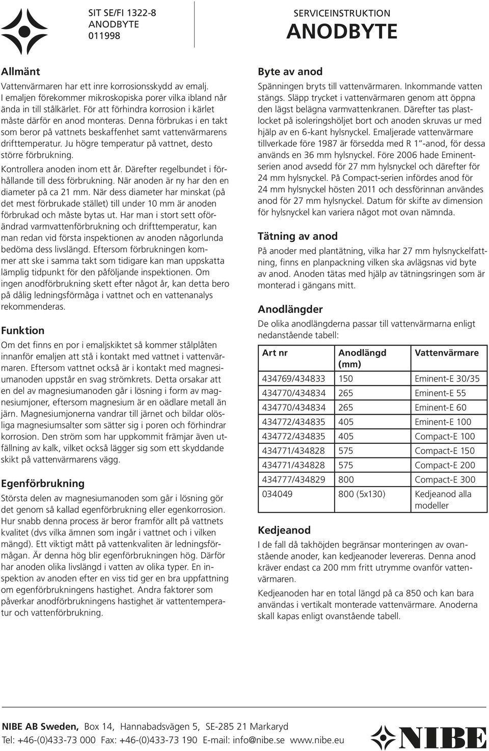 Ju hög re temperatur på vattnet, desto större förbrukning. Kontrollera anoden inom ett år. Därefter regelbundet i förhållande till dess förbrukning. När anoden är ny har den en diameter på ca 21 mm.
