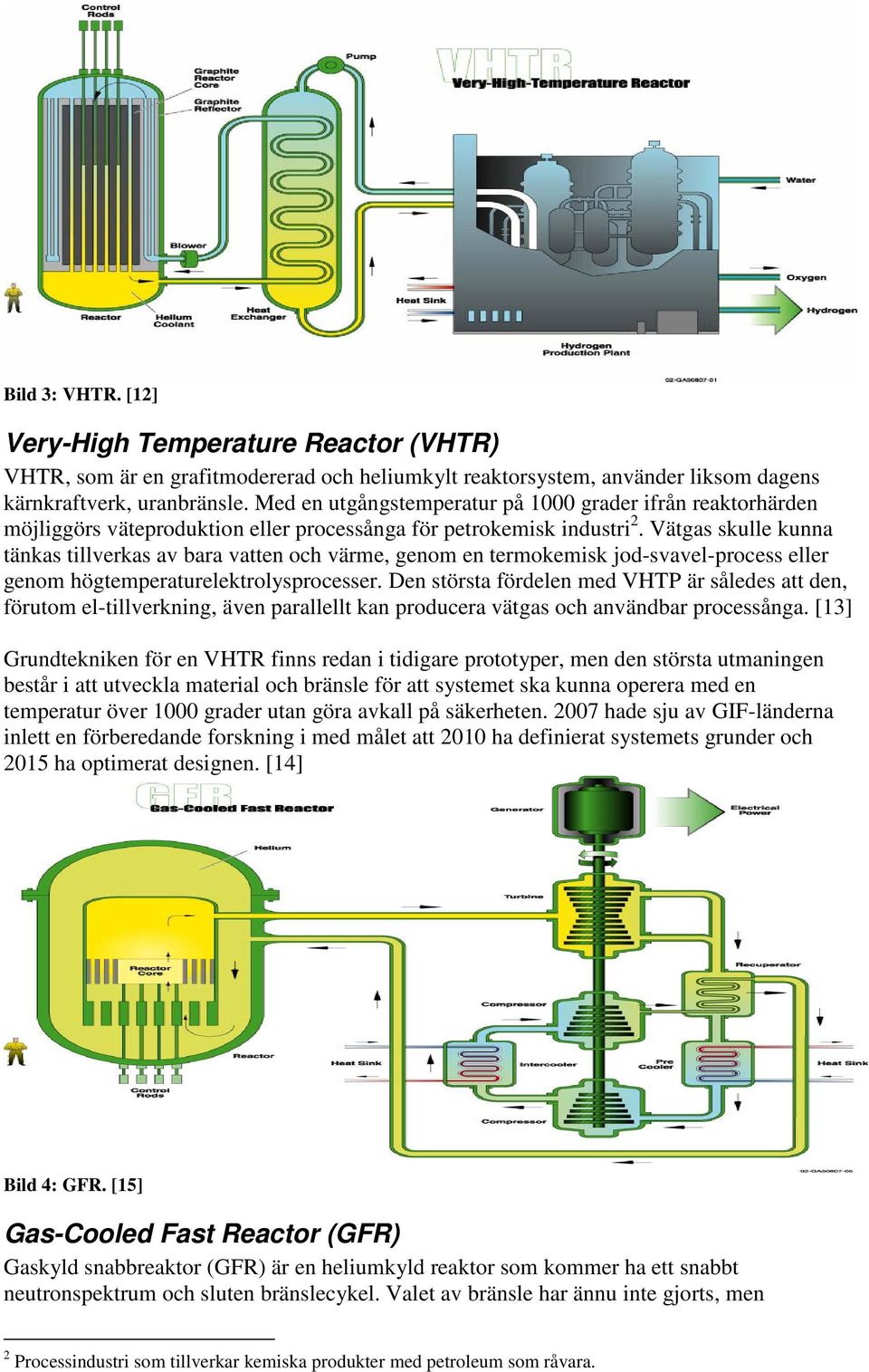 Vätgas skulle kunna tänkas tillverkas av bara vatten och värme, genom en termokemisk jod-svavel-process eller genom högtemperaturelektrolysprocesser.