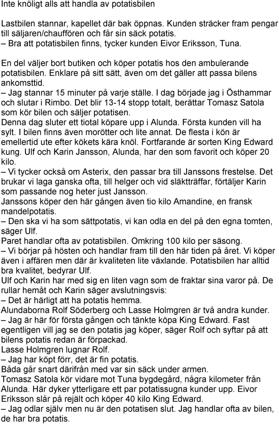 Enklare på sitt sätt, även om det gäller att passa bilens ankomsttid. Jag stannar 15 minuter på varje ställe. I dag började jag i Östhammar och slutar i Rimbo.