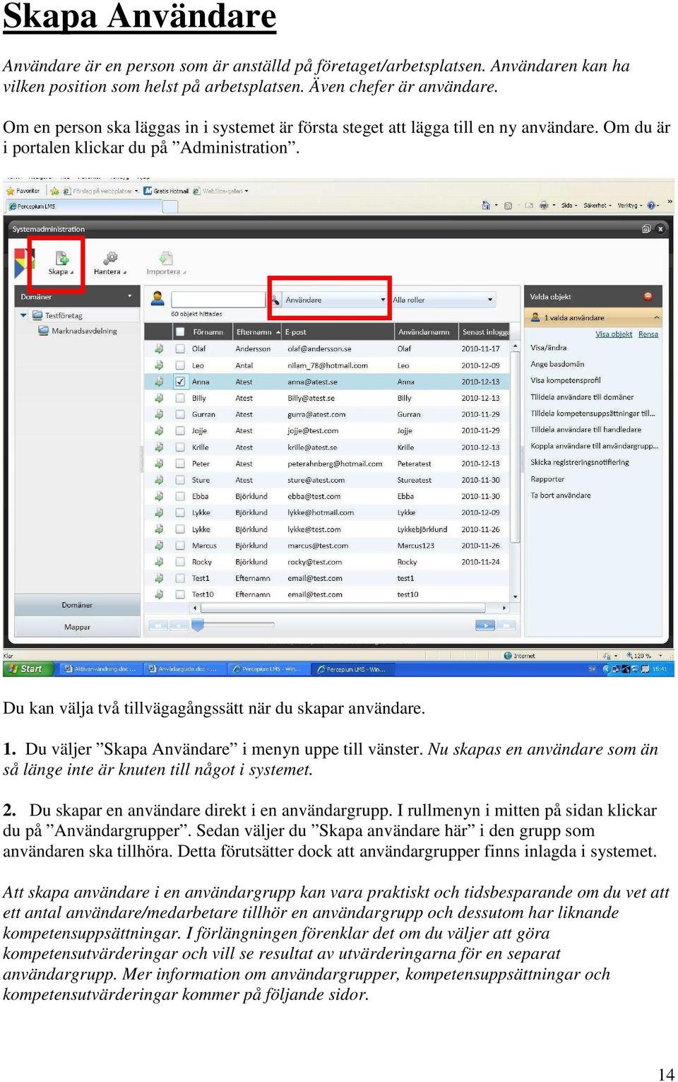 Du väljer Skapa Användare i menyn uppe till vänster. Nu skapas en användare som än så länge inte är knuten till något i systemet. 2. Du skapar en användare direkt i en användargrupp.