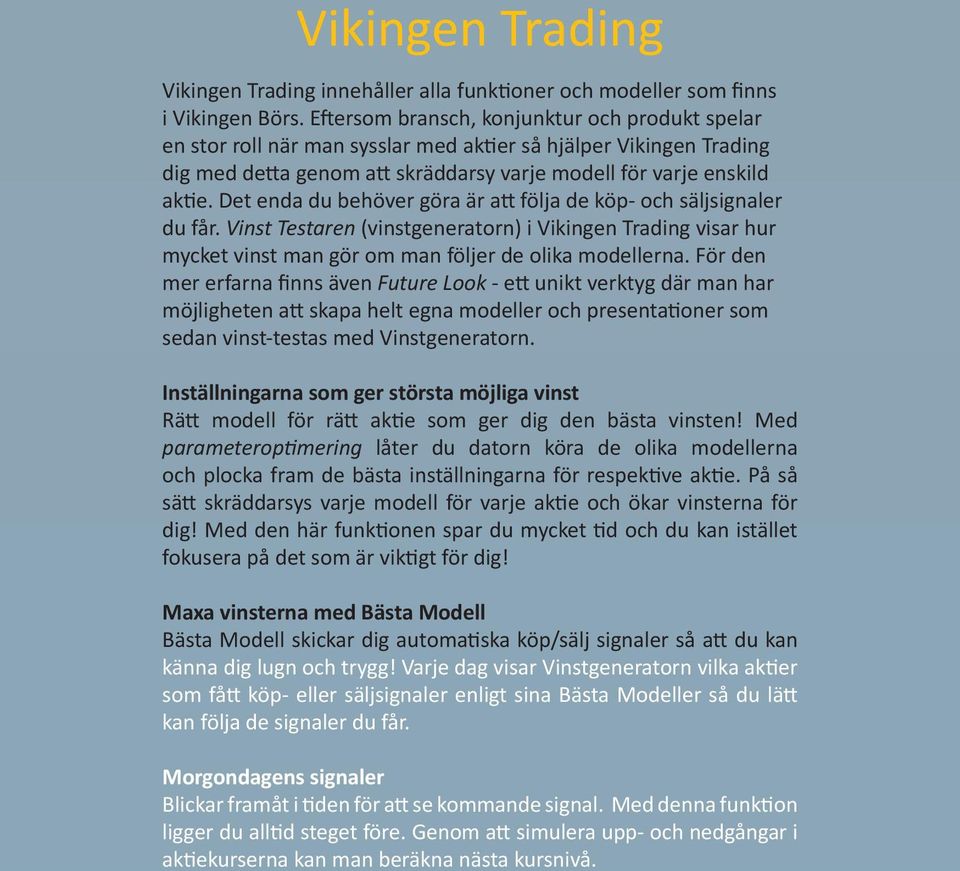 Det enda du behöver göra är att följa de köp- och säljsignaler du får. Vinst Testaren (vinstgeneratorn) i Vikingen Trading visar hur mycket vinst man gör om man följer de olika modellerna.