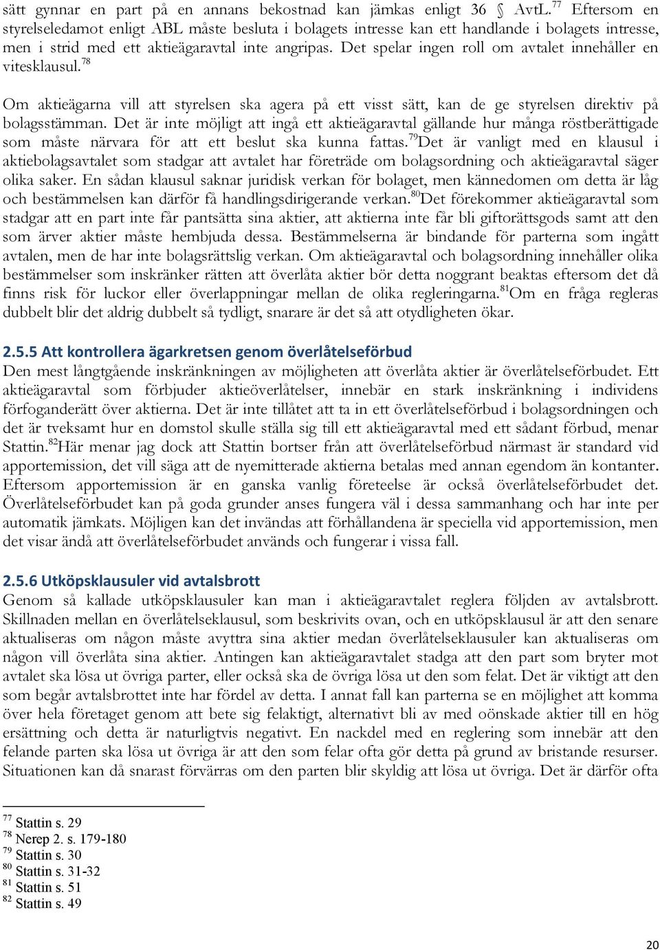 Det spelar ingen roll om avtalet innehåller en vitesklausul. 78 Om aktieägarna vill att styrelsen ska agera på ett visst sätt, kan de ge styrelsen direktiv på bolagsstämman.