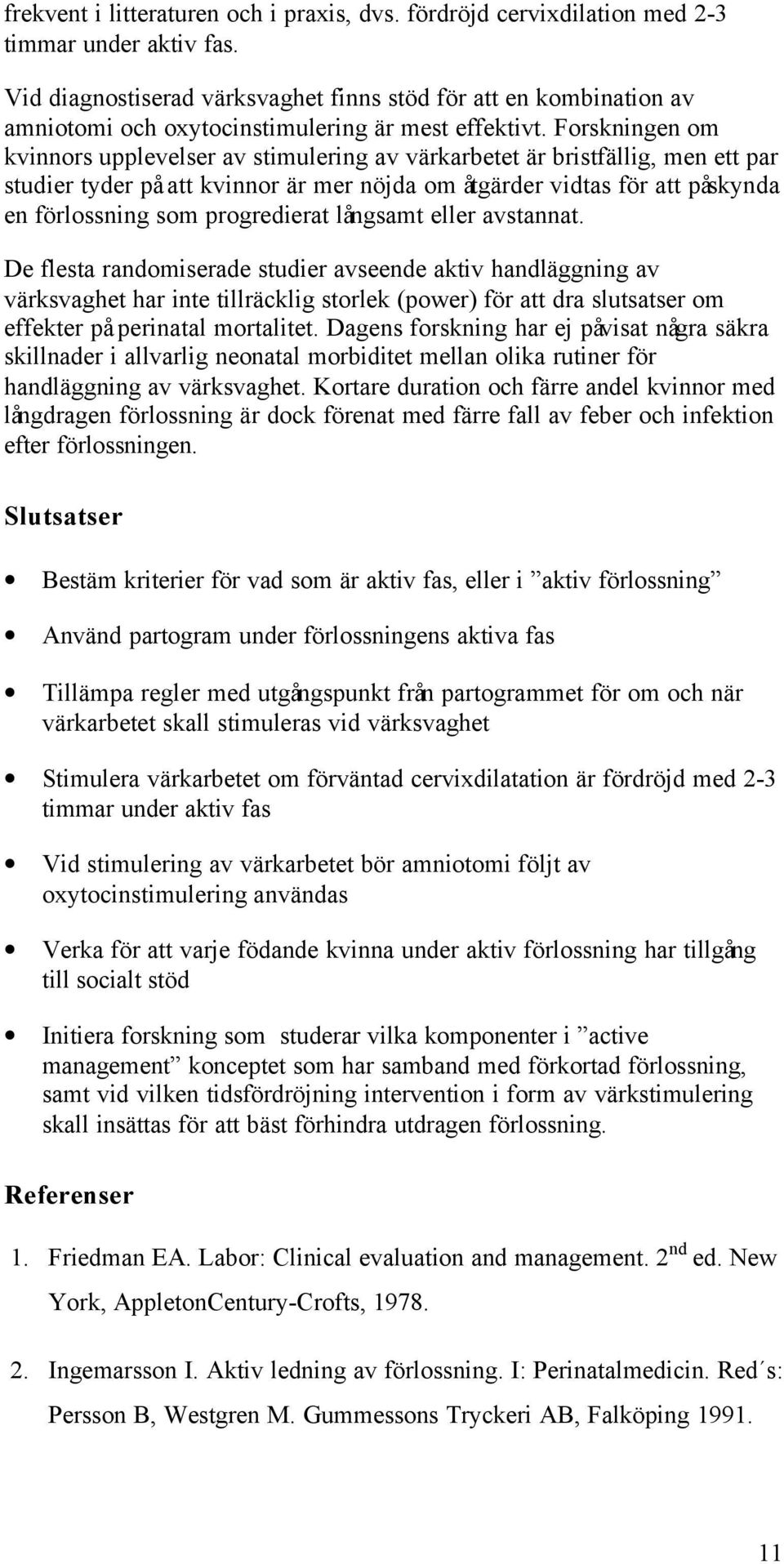 Forskningen om kvinnors upplevelser av stimulering av värkarbetet är bristfällig, men ett par studier tyder på att kvinnor är mer nöjda om åtgärder vidtas för att påskynda en förlossning som