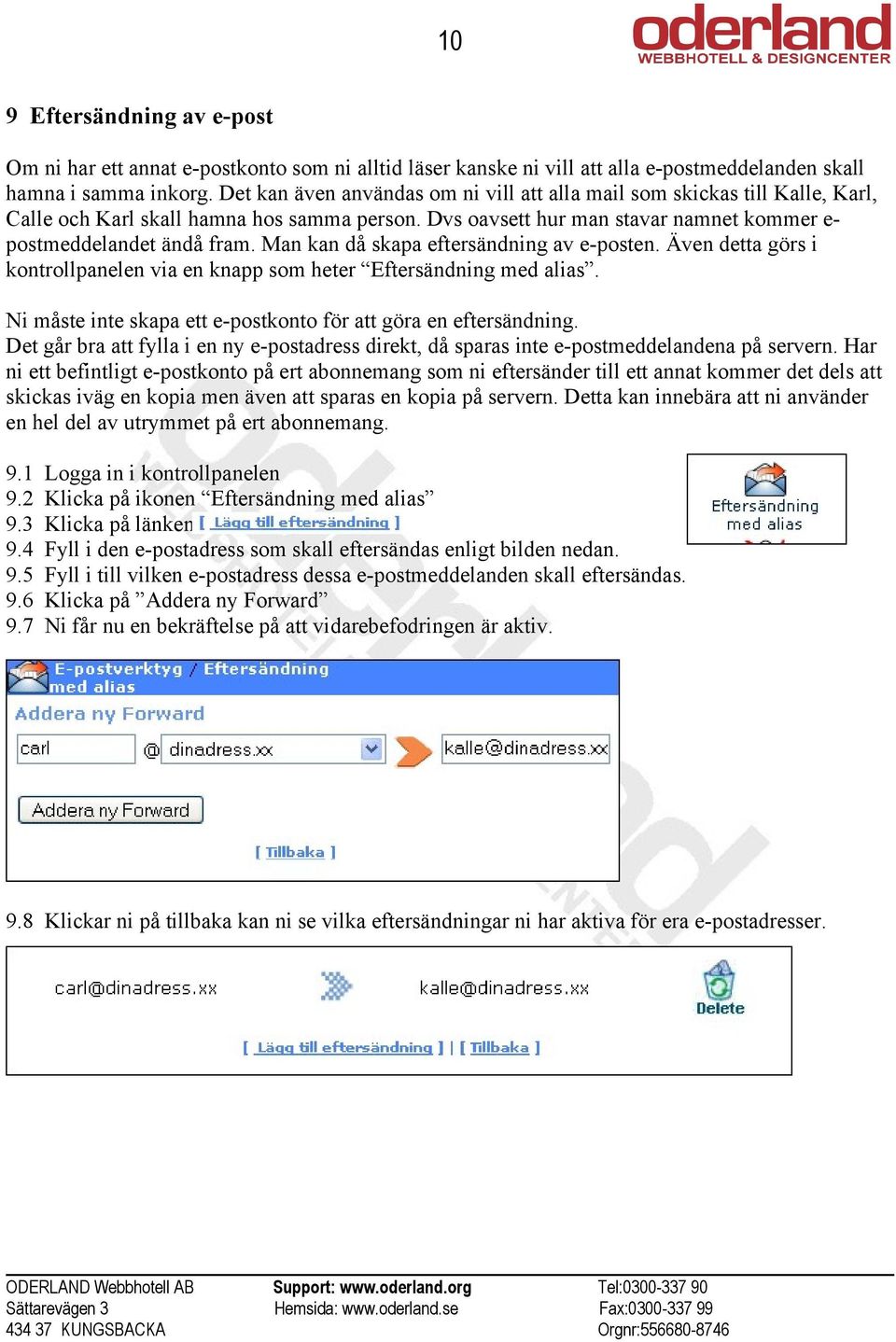 Man kan då skapa eftersändning av e-posten. Även detta görs i kontrollpanelen via en knapp som heter Eftersändning med alias. Ni måste inte skapa ett e-postkonto för att göra en eftersändning.