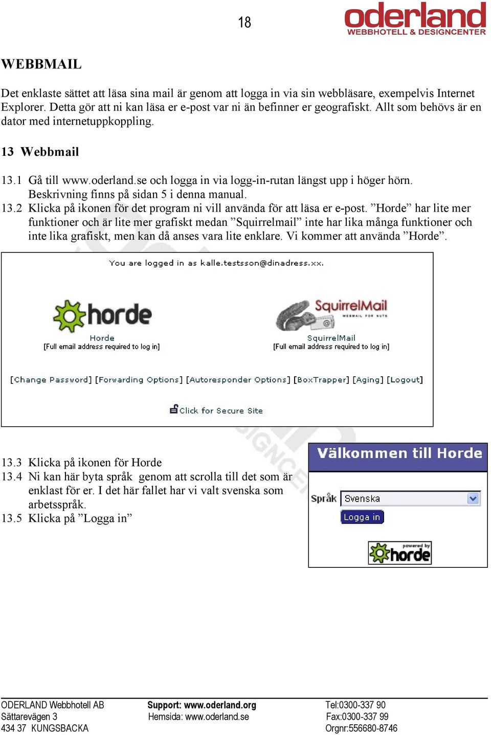 Horde har lite mer funktioner och är lite mer grafiskt medan Squirrelmail inte har lika många funktioner och inte lika grafiskt, men kan då anses vara lite enklare. Vi kommer att använda Horde. 13.