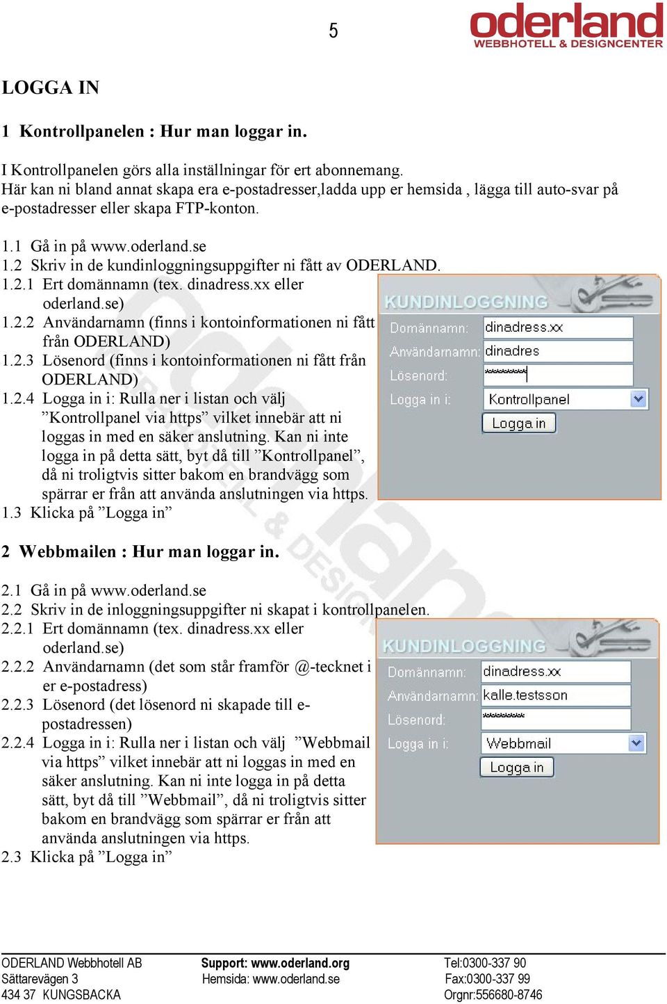 2 Skriv in de kundinloggningsuppgifter ni fått av ODERLAND. 1.2.1 Ert domännamn (tex. dinadress.xx eller oderland.se) 1.2.2 Användarnamn (finns i kontoinformationen ni fått från ODERLAND) 1.2.3 Lösenord (finns i kontoinformationen ni fått från ODERLAND) 1.