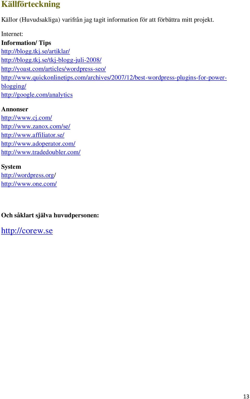 com/archives/2007/12/best-wordpress-plugins-for-powerblogging/ http://google.com/analytics Annonser http://www.cj.com/ http://www.zanox.