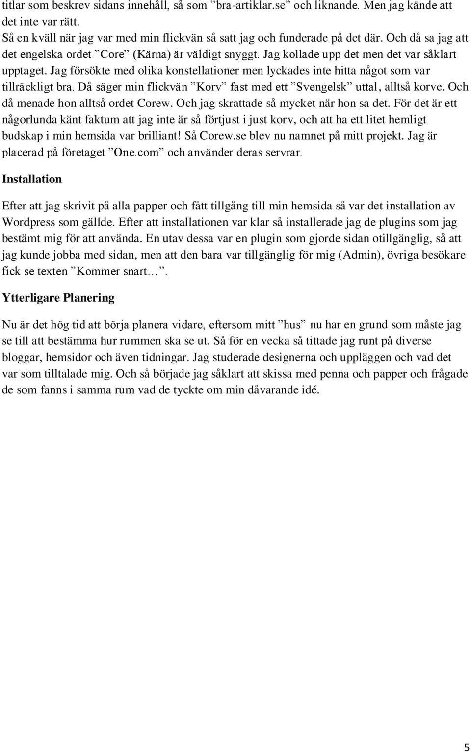 Jag försökte med olika konstellationer men lyckades inte hitta något som var tillräckligt bra. Då säger min flickvän Korv fast med ett Svengelsk uttal, alltså korve.