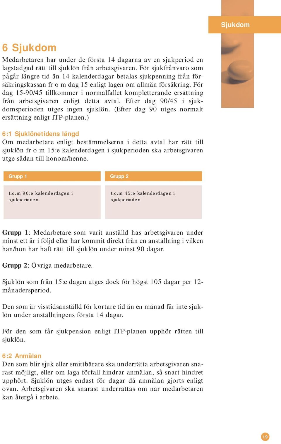 För dag 15-90/45 tillkommer i normalfallet kompletterande ersättning från arbetsgivaren enligt detta avtal. Efter dag 90/45 i sjukdomsperioden utges ingen sjuklön.