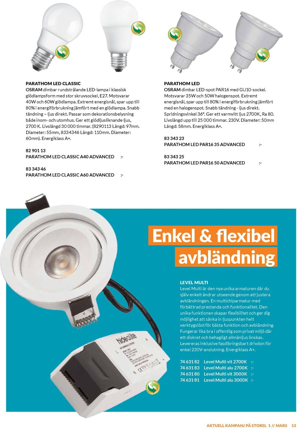 Ger ett glödljusliknande ljus, 2700 K. Livslängd 30 000 timmar. (8290113 Längd: 97mm. Diameter: 55mm, 8334346 Längd: 110mm. Diameter: 60mm). Energiklass A+.